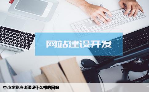 中小企业应该建设什么样的网站