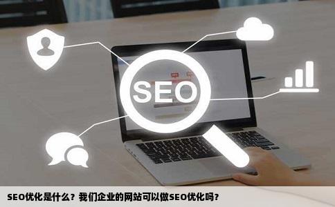 SEO优化是什么我们企业的网站可以做SEO优化吗