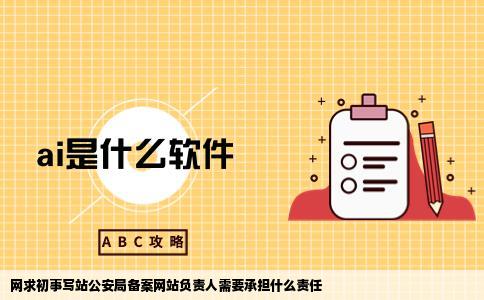 网求初事写站公安局备案网站负责人需要承担什么责任