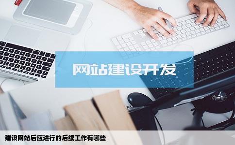 建设网站的企业务必要做的后续工作有哪些