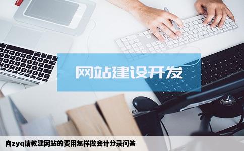 向zyq请教建网站的费用怎样做会计分录问答