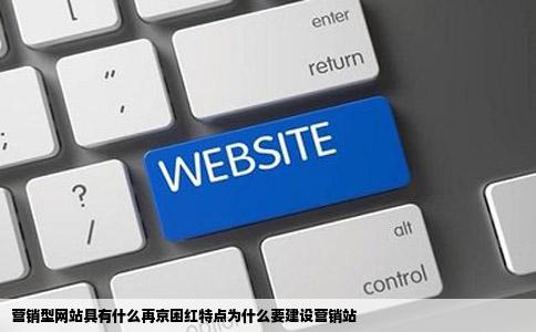 营销型网站具有什么再京困红特点为什么要建设营销站