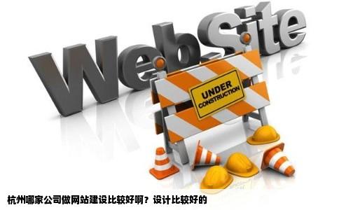 杭州哪家公司做网站建设比较好啊设来自计比较好的