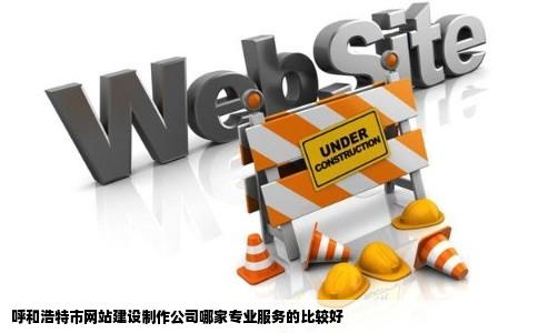 呼和浩特市网站建设制作公司哪家专业服务的比较好